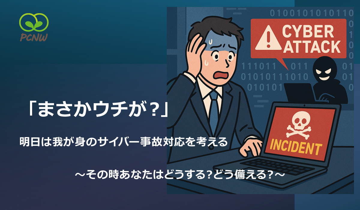 「まさかウチが？」明日は我が身のサイバー事故対応を考える　～その時あなたはどうする？どう備える？～