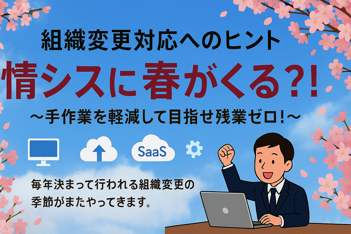 「組織変更対応へのヒント」情シスに春がくる？！～手作業を軽減して目指せ残業ゼロ！～ 